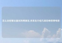 怎么安慰要去面试的男朋友,求条友介绍几部恐怖惊悚电影