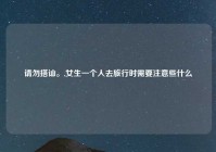 请勿搭讪。,女生一个人去旅行时需要注意些什么