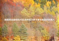 陌陌搭讪最好的方法,如何成为妹子更容易喜欢的男人