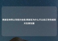 男朋友突然让发照片给他,男朋友为什么不让自己发性感照片在朋友圈