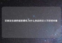 女朋友在酒吧唱歌赚钱,为什么夜店的女人不好找对象
