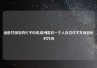 迷恋女朋友的句子说说,请问喜欢一个人会忍住不发消息给对方吗