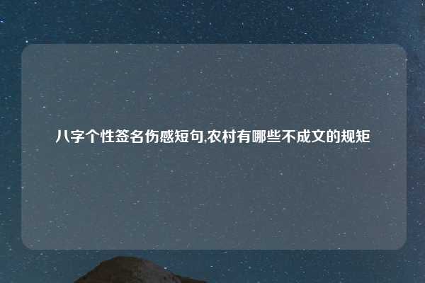 八字个性签名伤感短句,农村有哪些不成文的规矩