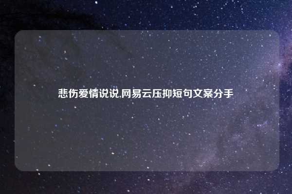 悲伤爱情说说,网易云压抑短句文案分手
