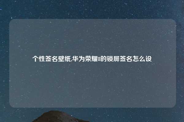 个性签名壁纸,华为荣耀8的锁屏签名怎么设