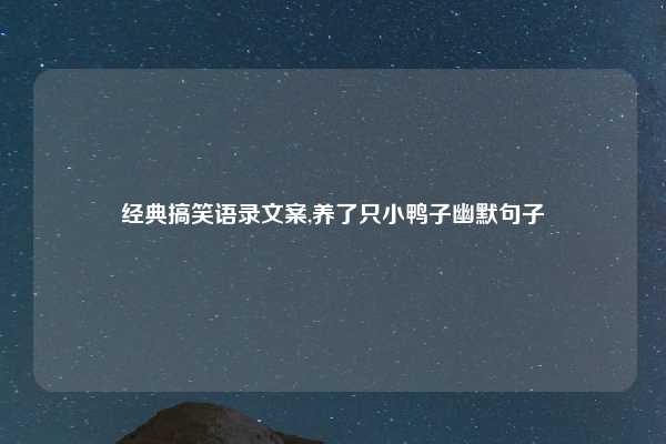 经典搞笑语录文案,养了只小鸭子幽默句子