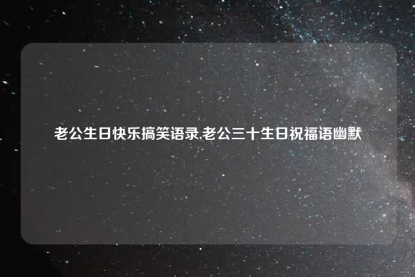 老公生日快乐搞笑语录,老公三十生日祝福语幽默