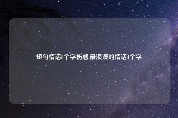 短句情话8个字伤感,最浪漫的情话4个字