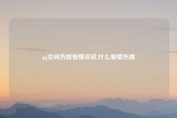 qq空间伤感爱情说说,什么爱情伤感