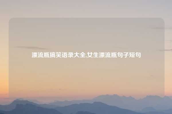 漂流瓶搞笑语录大全,女生漂流瓶句子短句