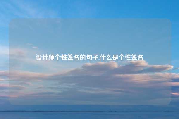 设计师个性签名的句子,什么是个性签名