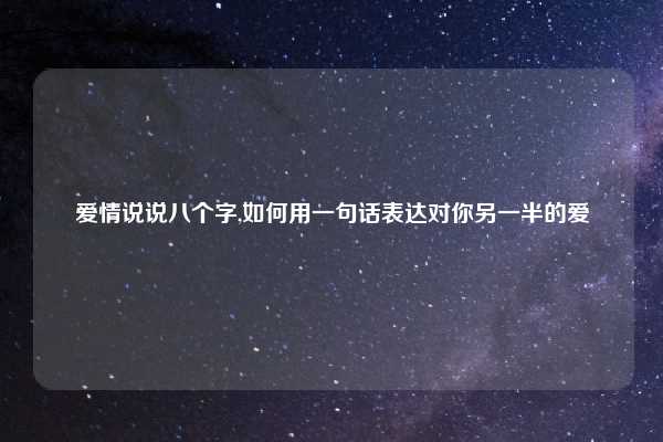 爱情说说八个字,如何用一句话表达对你另一半的爱