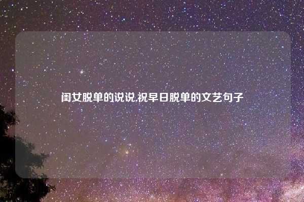 闺女脱单的说说,祝早日脱单的文艺句子