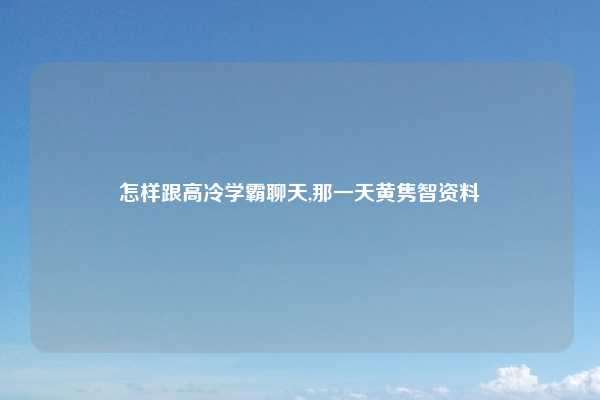 怎样跟高冷学霸聊天,那一天黄隽智资料