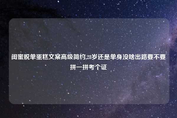闺蜜脱单蛋糕文案高级简约,28岁还是单身没啥出路要不要拼一拼考个证
