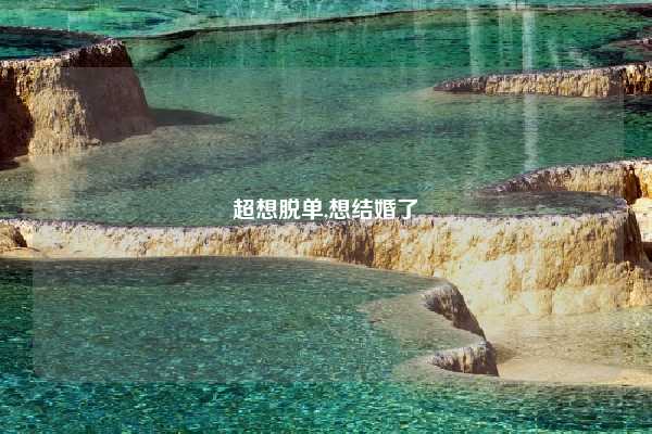 超想脱单,想结婚了