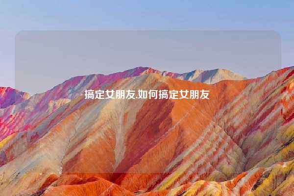 搞定女朋友,如何搞定女朋友