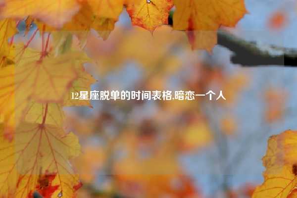 12星座脱单的时间表格,暗恋一个人