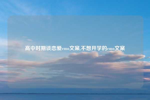 高中时期谈恋爱emo文案,不想开学的emo文案