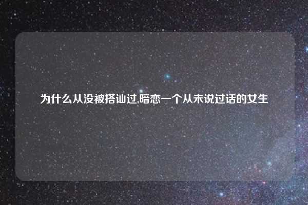 为什么从没被搭讪过,暗恋一个从未说过话的女生