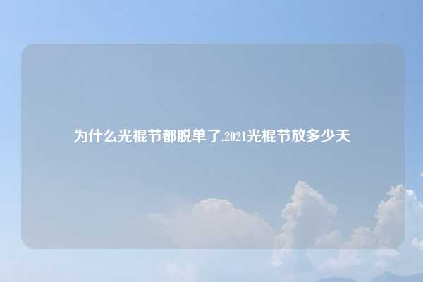 为什么光棍节都脱单了,2021光棍节放多少天