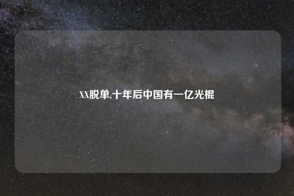 XX脱单,十年后中国有一亿光棍