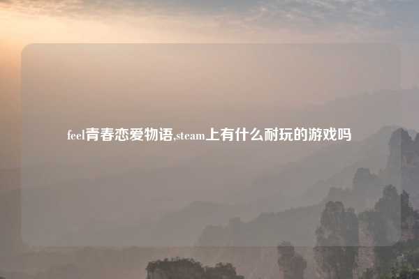 feel青春恋爱物语,steam上有什么耐玩的游戏吗
