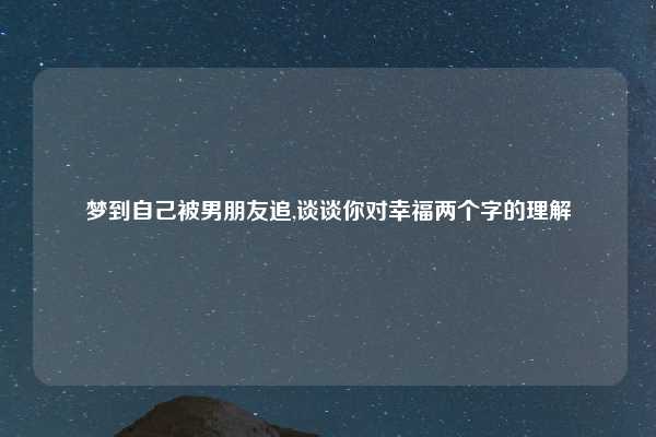 梦到自己被男朋友追,谈谈你对幸福两个字的理解