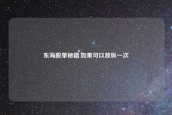 东海脱单秘籍,如果可以放纵一次