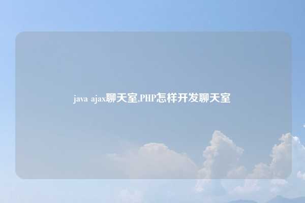 java ajax聊天室,PHP怎样开发聊天室