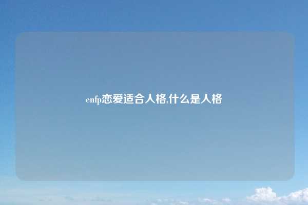 enfp恋爱适合人格,什么是人格