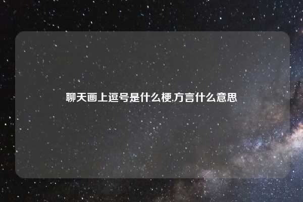 聊天画上逗号是什么梗,方言什么意思