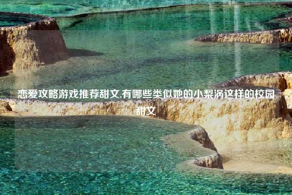 恋爱攻略游戏推荐甜文,有哪些类似她的小梨涡这样的校园甜文