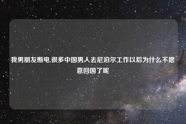 我男朋友断电,很多中国男人去尼泊尔工作以后为什么不愿意回国了呢