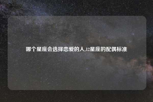 哪个星座会选择恋爱的人,12星座的配偶标准