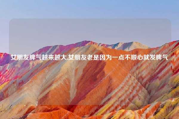 女朋友脾气越来越大,女朋友老是因为一点不顺心就发脾气