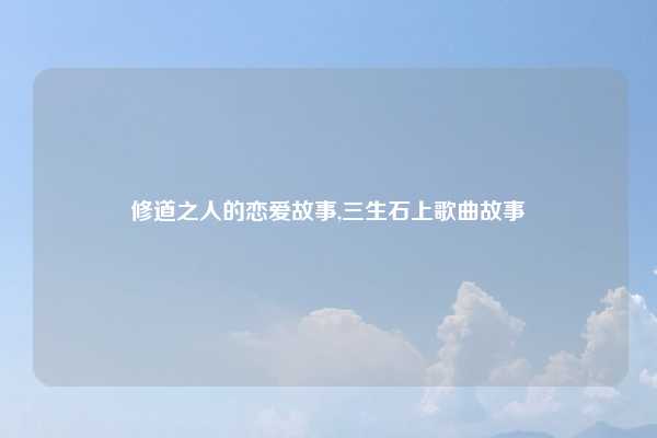 修道之人的恋爱故事,三生石上歌曲故事