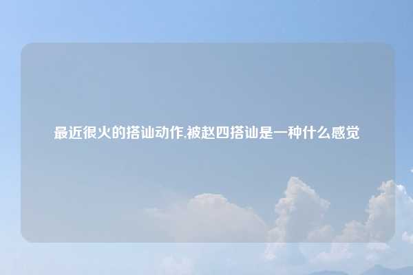 最近很火的搭讪动作,被赵四搭讪是一种什么感觉