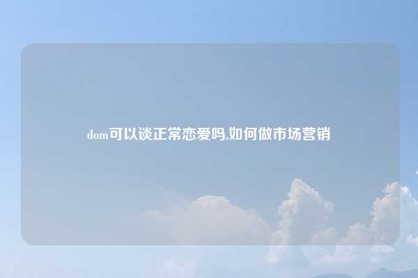 dom可以谈正常恋爱吗,如何做市场营销