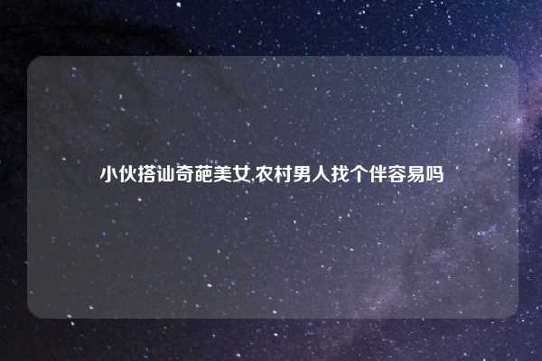 小伙搭讪奇葩美女,农村男人找个伴容易吗