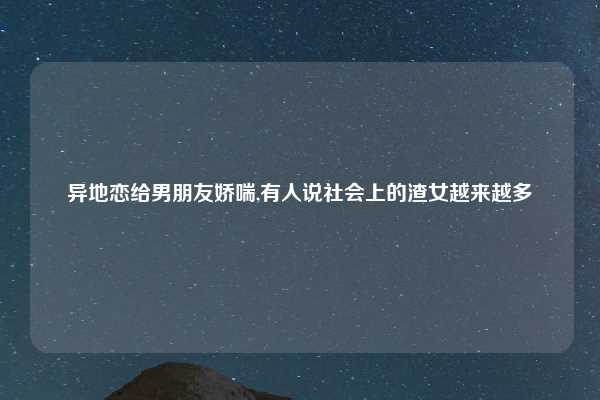 异地恋给男朋友娇喘,有人说社会上的渣女越来越多