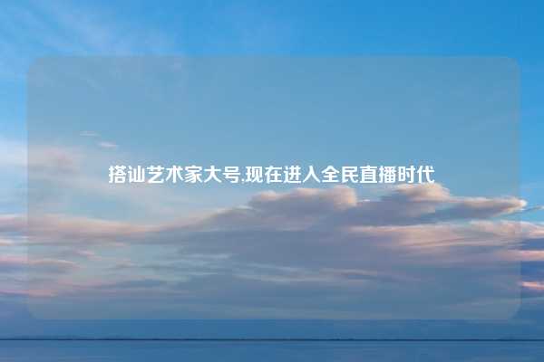 搭讪艺术家大号,现在进入全民直播时代