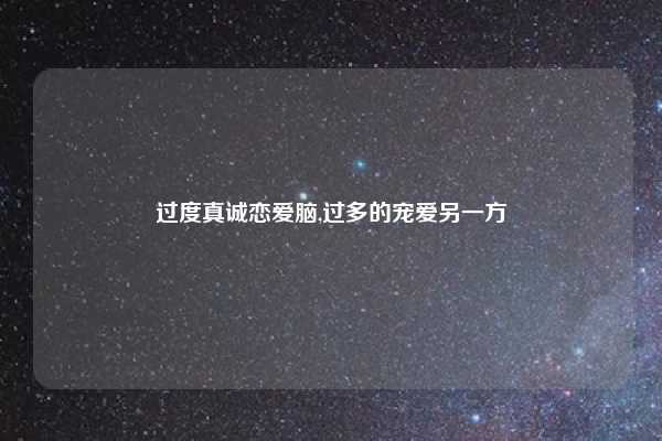 过度真诚恋爱脑,过多的宠爱另一方