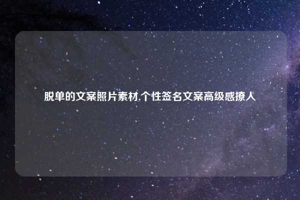 脱单的文案照片素材,个性签名文案高级感撩人