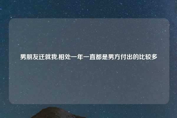 男朋友迁就我,相处一年一直都是男方付出的比较多