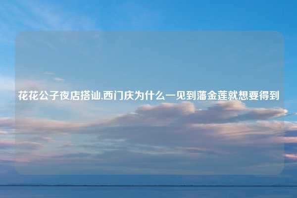 花花公子夜店搭讪,西门庆为什么一见到藩金莲就想要得到