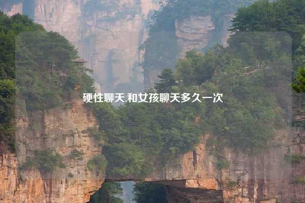 硬性聊天,和女孩聊天多久一次