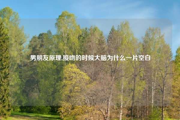 男朋友原理,接吻的时候大脑为什么一片空白