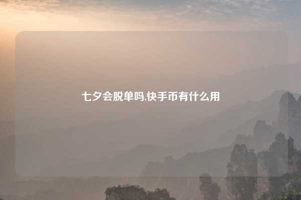 七夕会脱单吗,快手币有什么用