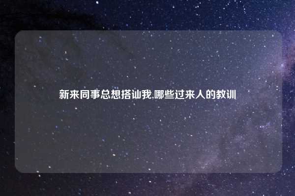 新来同事总想搭讪我,哪些过来人的教训